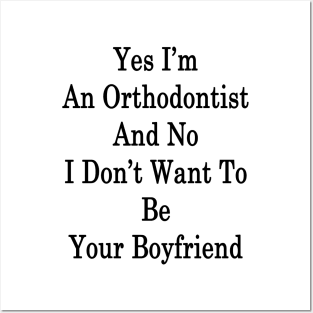 Yes I'm An Orthodontist And No I Don't Want To Be Your Boyfriend Posters and Art